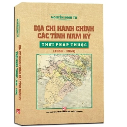 Địa chí hành chính các tỉnh nam kỳ thời pháp thuộc (1859-1954) mới 100% Nguyễn Đình Tư 2017 HCM.PO