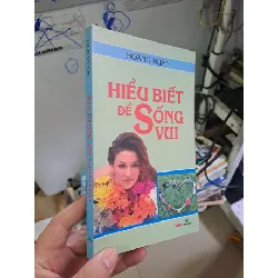 Hiểu biết để sống vui - Hoàng Huân KHOA HỌC ĐỜI SỐNG HCM0910