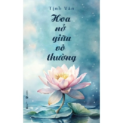 Hoa Nở Giữa Vô Thường - Tịnh Văn (Mới 100%) Sách tư duy, kỹ năng sống, Thái Hà Books - SÁCH ĐẠI HỌC