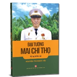 Đại tướng Mai Chí Thọ - Ký sự nhân vật mới 100% Nguyễn Thị Ngọc Hải 2018 HCM.PO 177682