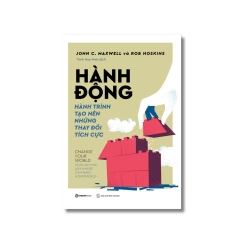 HÀNH ĐỘNG - Hành trình tạo nên những thay đổi tích cực - John C. Maxwell ; Rob Hoskins