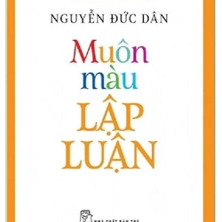 Muôn Màu Lập Luận - Tiếng Việt Giàu Đẹp - Nguyễn Đức Dân
