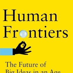 Human Frontiers: The Future of Big Ideas in an Age of Small Thinking