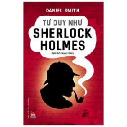 Tư Duy Như Sherlock Holmes - Daniel Smith