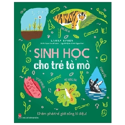 Sinh Học Cho Trẻ Tò Mò - Khám Phá Thế Giới Sống Kì Diệu! - Alex Foster, Laura Baker 286243