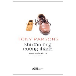 Khi Đàn Ông Trưởng Thành (Phần Cuối Của Cha Và Con) - Tony Parsons