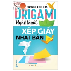 Origami - Nghệ Thuật Xếp Giấy Nhật Bản - Nguyễn Bích Nhã