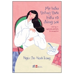 (TẶNG BOOKMARK) Mẹ bầu thông thái hiểu rõ đúng sai - Ngọc Chi - Hạnh Trang - 2025 - Làm cha mẹ