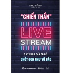 Chiến Thần Livestream - 3 Kỹ Năng Cần Có Để Chốt Đơn Như Vũ Bão