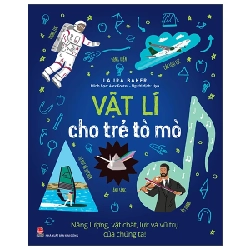 Vật Lí Cho Trẻ Tò Mò - Năng Lượng, Vật Chất, Lực Và Vũ Trụ Của Chúng Ta! - Alex Foster, Laura Baker