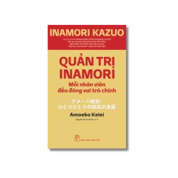 Quản trị Inamori: Mỗi nhân viên đều đóng vai trò chính - Inamori Kazuo