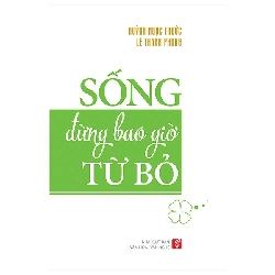 Sống Đừng Bao Giờ Từ Bỏ (Tái Bản 2020) - Huỳnh Ngọc Trước, Lê Thanh Phong