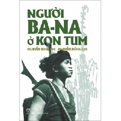 Người Bana ở KonTum - Nguyễn Đổng Chi, Nguyễn Kinh Chi 2018 New 100% HCM.PO 152605