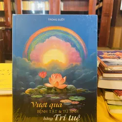 Vượt Qua Bệnh Tật & Tử Sinh bằng Trí Tuệ 