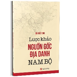 Lược khảo nguồn gốc địa danh Nam Bộ mới 100% Bùi Đức Tịnh 2022 HCM.PO 178267