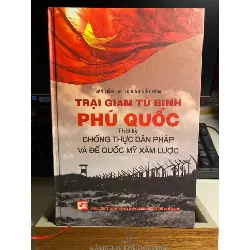TRẠI GIAM TÙ BINH PHÚ QUỐC - THỜI KỲ CHỐNG THỰC DÂN PHÁP VÀ ĐẾ QUỐC MỸ XÂM LƯỢC(Tái bản)-Tác giả: Ban liên lạc tù binh Việt Nam STB790 Blogmeo 27525