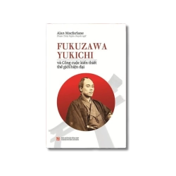 Fukuzawa Yukichi và công cuộc kiến thiết thế giới hiện đại - Alan Màcarlane Vanvosach
