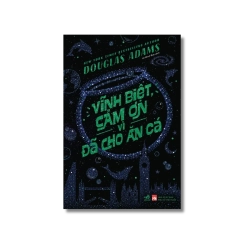 Vĩnh biệt, cảm ơn vì đã cho ăn cá - Douglas Adams