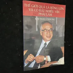 Thế giới quả là rộng lớn và có rất nhiều việc phải làm-Kim Woo Choong