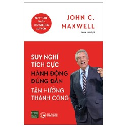 Suy Nghĩ Tích Cực, Hành Động Đúng Đắn, Tận Hưởng Thành Công - John C. Maxwell 191391