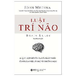 Luật Trí Não - 12 Quy Luật Để Tồn Tại Và Phát Triển Ở Nơi Làm Việc, Ở Nhà Và Trường Học - John Medina 294368