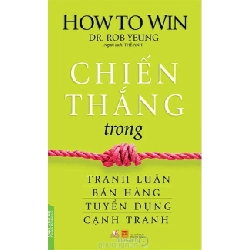 Chiến Thắng Trong Tranh Luận, Bán Hàng, Tuyển Dụng, Cạnh Tranh - Dr. Rob Yeung