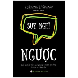 Suy Nghĩ Ngược - Cuốn Sách Cải Thiện Suy Nghĩ Giúp Bạn Sống Chủ Động, Tích Cực Và Thành Công - Shiratori Haruhiko