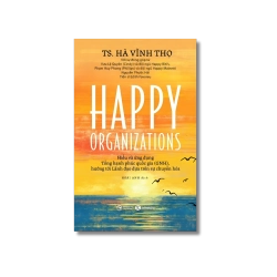 Happy Organizations - Hiểu và ứng dụng Tổng hạnh phúc quốc gia, hướng tới Lãnh đạo dựa trên sự chuyển hóa - Hà Vĩnh Thọ