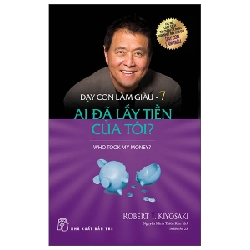 Dạy Con Làm Giàu - Tập 7: Ai Đã Lấy Tiền Của Tôi? - Robert T. Kiyosaki 295233