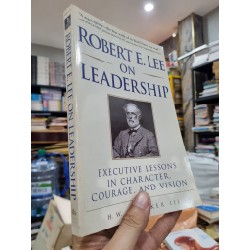 ROBERT E. LEE ON LEADERSHIP : EXCUTIVE LESSONS IN CHARACTER, COURAGE AND VISION - H.W. Crocker III