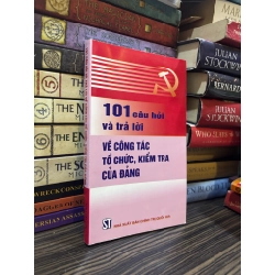 101 câu hỏi và trả lời về công tác tổ chức, kiểm tra của Đảng