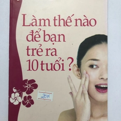 LÀM THẾ NÀO ĐỂ BẠN TRẺ RA 10 TUỔI - 184 trang, nxb: 2010