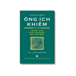 Danh Tướng Ông Ích Khiêm (1829-1884) - Trung Thần Buổi Vận Nước Ngả Nghiêng - Lưu Anh Rô