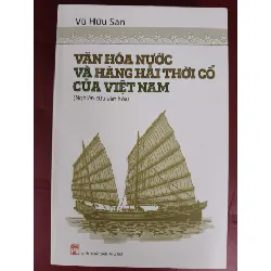 Văn hóa nước và hàng hải cổ Việt Nam   - Xb 2017 - 626  trang - Bìa mềm - Kt 16 x 24 LỊCH SỬ - CHÍNH TRỊ - TRIẾT HỌC ANTQ0810