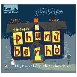 Danh Tác Muôn Thuở - Những Người Phụ Nữ Bé Nhỏ Hay Truyện Kể Đời Thật Về Bốn Chị Em - Louisa May Alcott, Antonis Papatheodoulou, Iris Samartzi