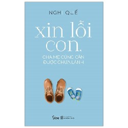 Xin Lỗi Con, Cha Mẹ Cũng Cần Được Chữa Lành - Nghị Quế 137979