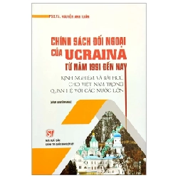 Chính Sách Đối Ngoại Của Ucraina Từ Năm 1991 Đến Nay - Kinh Nghiệm Và Bài Học Cho Việt Nam Trong Quan Hệ Với Các Nước Lớn (Sách Chuyên Khảo) - PGS. TS. Nguyễn Anh Tuấn 206058