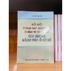 [Sách Cũ SCGR] Đổi mới công tác giáo dục chính trị tư tưởng cho cán bộ Đảng viên ở cơ sở LỊCH SỬ - CHÍNH TRỊ - TRIẾT HỌC VAVO0810