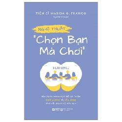 Nghệ Thuật “Chọn Bạn Mà Chơi” - Vận Dụng Khoa Học Để Cải Thiện Chất Lượng Và Số Lượng Các Mối Quan Hệ Của Bạn - TS Marisa G. Franco