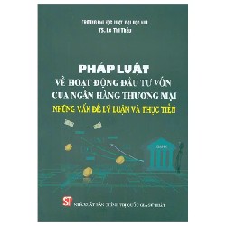 Pháp Luật Về Hoạt Động Đầu Tư Vốn Của Ngân Hàng Thương Mại - Những Vấn Đề Lý Luận Và Thực Tiễn - TS. Lê Thị Thảo 189725