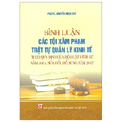 Bình Luận Các Tội Xâm Phạm Trật Tự Quản Lý Kinh Tế (Theo Quy Định Của Bộ Luật Hình Sự Năm 2015, Sửa Đổi, Bổ Sung Năm 2017) - PGS. TS. Nguyễn Ngọc Chí