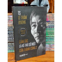 CẢM XÚC LÀ KẺ THÙ SỐ 1 CỦA THÀNH CÔNG 2 - TS. LÊ THẨM DƯƠNG