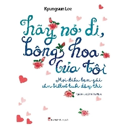 Hãy nở đi bông hoa của tôi - Mọi điều bạn gái cần biết về tuổi dậy thì - Kyungsun Lee - 2018 - TÂM LÝ GIÁO DỤC Rebooks.vn