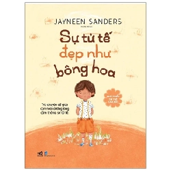 Phát Triển Trí Tuệ Cảm Xúc - Sự Tử Tế Đẹp Như Bông Hoa - Jayneen Sanders (Mới 100%) Kiến thức, kỹ năng sống cho trẻ, Nhã Nam - SÁCH ĐẠI HỌC