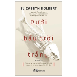 Dưới Bầu Trời Trắng - Tương Lai Của Tự Nhiên Và Con Người Trong Kỷ Nguyên Biến Đổi Khí Hậu - Elizabeth Kolbert ASB.PO Oreka-Blogmeo120125