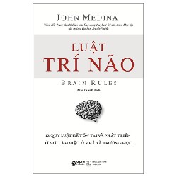 Luật Trí Não - 12 Quy Luật Để Tồn Tại Và Phát Triển Ở Nơi Làm Việc, Ở Nhà Và Trường Học - John Medina 137163