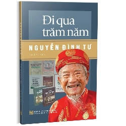 Đi qua trăm năm - Nguyễn Đình Tư (Tự truyện) mới 100% Nguyễn Đình Tư 2024 HCM.PO 178454