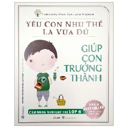 Yêu Con Như Thế Là Vừa Đủ - Giúp Con Trưởng Thành (Cẩm Nang Nuôi Dạy Trẻ Lớp 6) - Chu Vĩnh Tân, Tôn Văn Hiểu, Lưu Tú Anh 286229