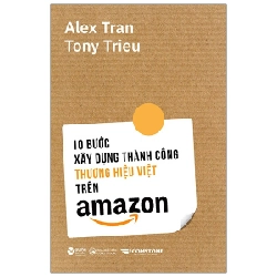 10 Bước Xây Dựng Thành Công Thương Hiệu Việt Trên Amazon - Alex Trần, Tony Trieu 294250