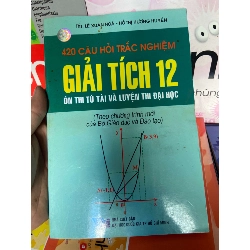 420 Câu Hỏi Trắc Nghiệm Giải Tích 12 (Ôn Thi Tú Tài Và Luyện Thi Đại Học) - Lê Xuân Hòa, Hồ Thị Hương Huyền 2008 Tham khảo - luyện thi VAVO-AK1T1